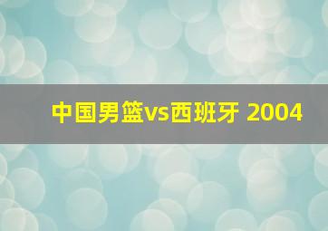 中国男篮vs西班牙 2004